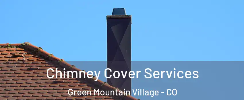 Chimney Cover Services Green Mountain Village - CO