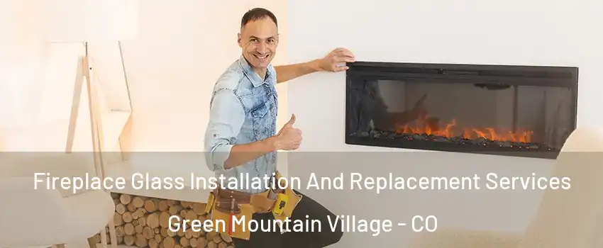 Fireplace Glass Installation And Replacement Services Green Mountain Village - CO