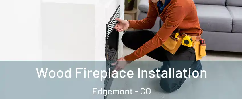 Wood Fireplace Installation Edgemont - CO