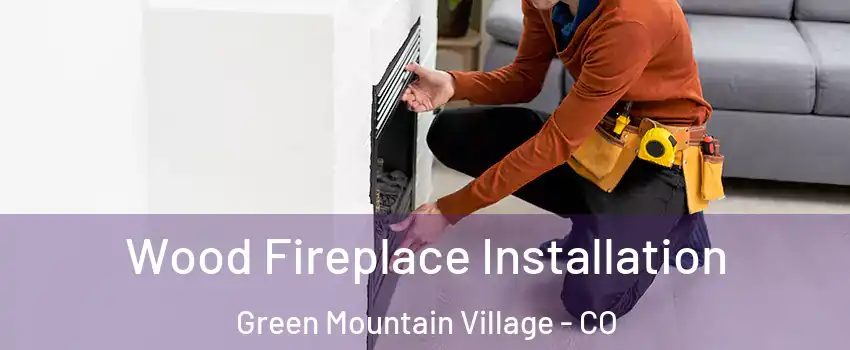 Wood Fireplace Installation Green Mountain Village - CO